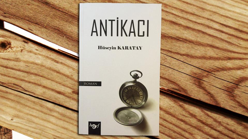 Hüseyin Karatay'ın ilgi ile okuyacağınız romanı 'Antikacı' Hece Yayınlarından çıktı