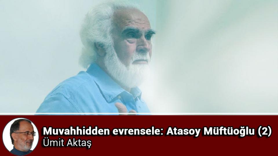 ATASOY MÜFTÜOĞLU / İtaat ve Sadakat Özgürlüğü / Muvahhidden evrensele: Atasoy Müftüoğlu (2) / Ümit Aktaş