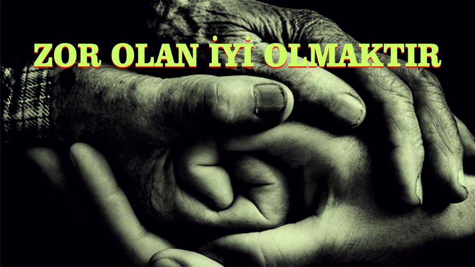  ZOR OLAN “İYİ” OLMAKTIR! -  M. Kürşat ATALAR