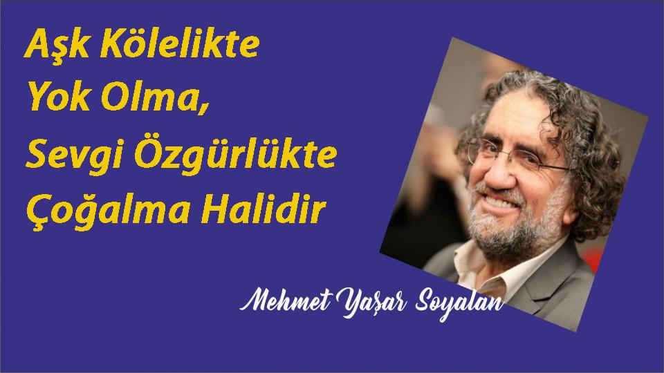 Aşk Kölelikte Yok Olma, Sevgi Özgürlükte Çoğalma Halidir