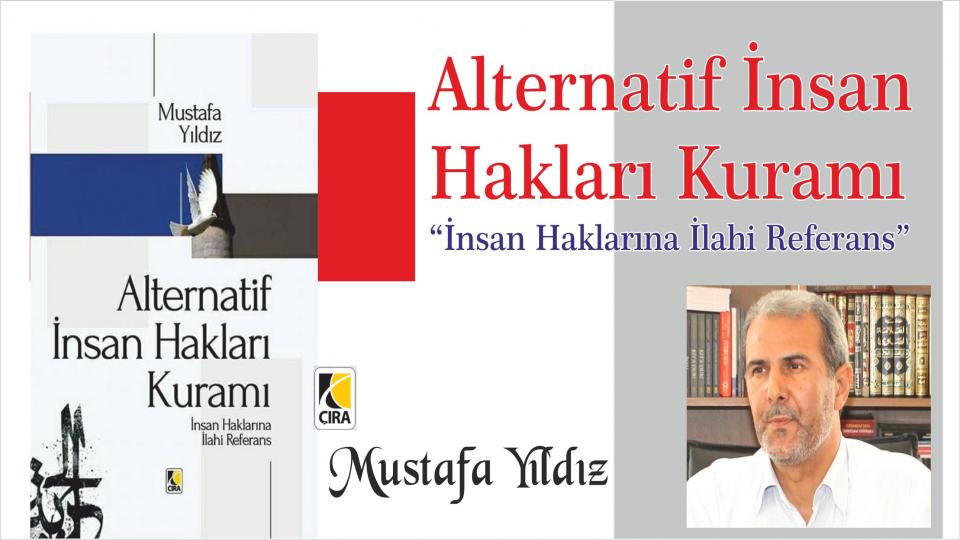 MUSTAFA YILDIZ / Yeni Bir Başlangıç Yaparken / Alternatif İnsan Hakları Kuramı “İnsan Haklarına İlahi Referans” - Mustafa Yıldız
