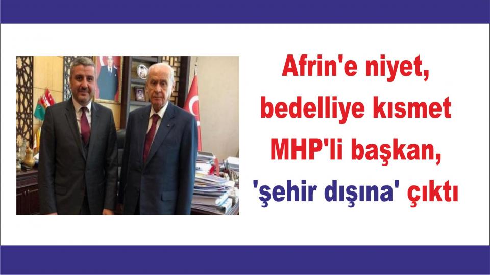 Afrin'e niyet, bedelliye kısmet: MHP'li başkan, 'şehir dışına' çıktı
