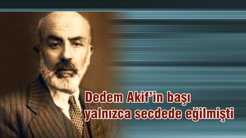 Dedem Akif’in başı yalnızca secdede eğilmişti 