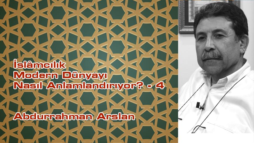 İslâmcılık Modern Dünyayı Nasıl Anlamlandırıyor? - 4 / Abdurrahman Arslan