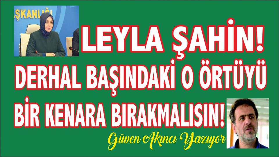 LEYLA ŞAHİN! DERHAL BAŞINDAKİ O ÖRTÜYÜ BİR KENARA BIRAKMALISIN! - Güven AKINCI