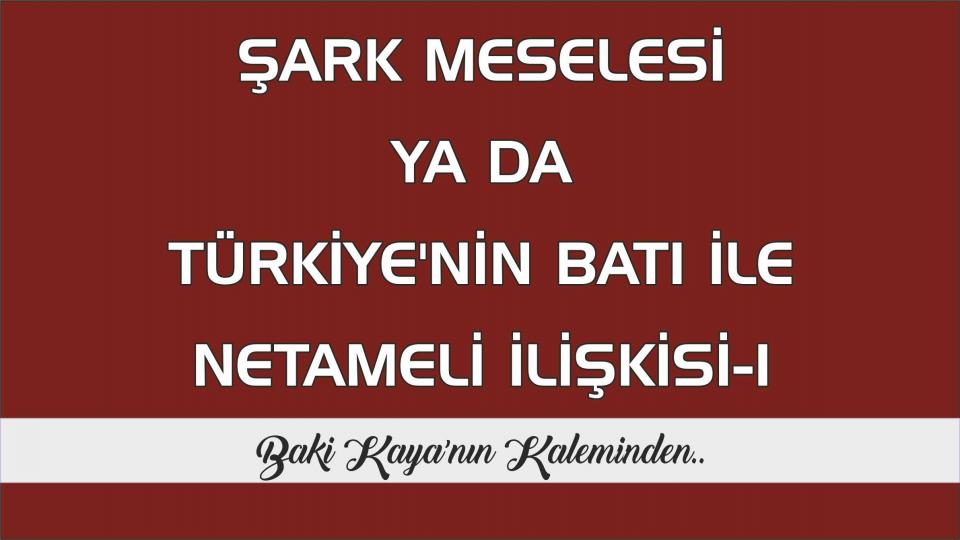 Şark Meselesi Ya da Türkiye'nin Batı ile Netameli İlişkisi -I - Baki Kaya