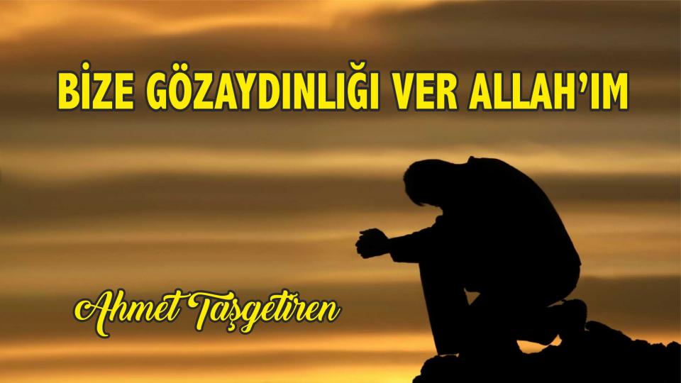 Ahmet Taşgetiren: Bize Gözaydınlığı ver Allah'ım!