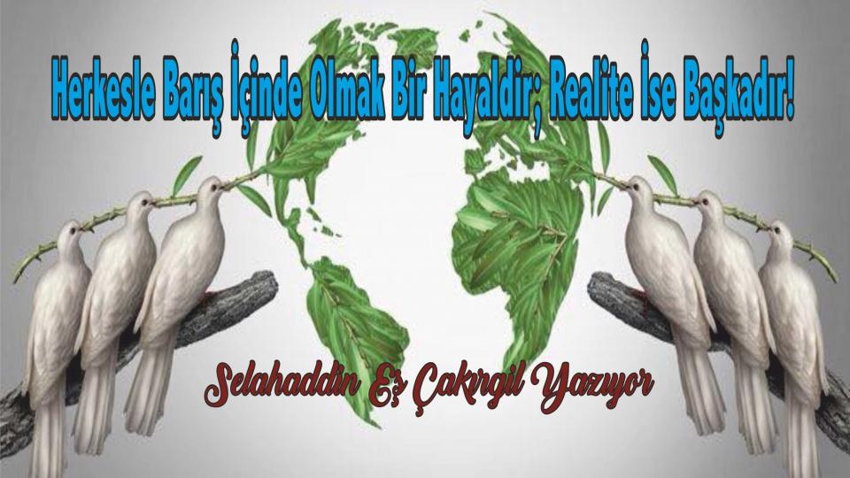 Herkesle barış içinde olmak bir hayaldir; realite ise başkadır!-Selahaddin Eş