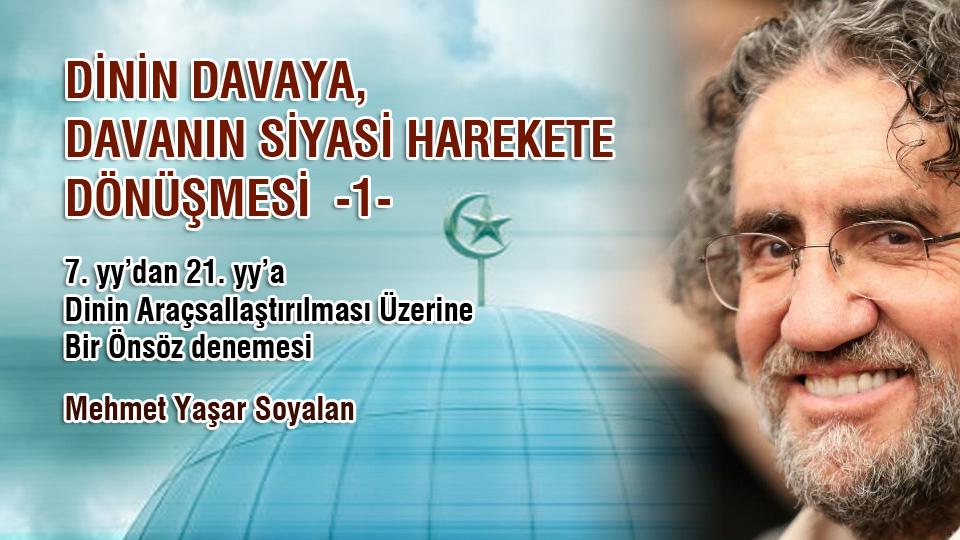 GELECEĞİN DÜNYASINDA İNSAN KALABİLMEK NE KADAR MÜMKÜN?(1)-Mehmet Yaşar SOYALAN / DİNİN DAVAYA, DAVANIN SİYASİ HAREKETE DÖNÜŞMESİ -1- / Mehmet Yaşar Soyalan