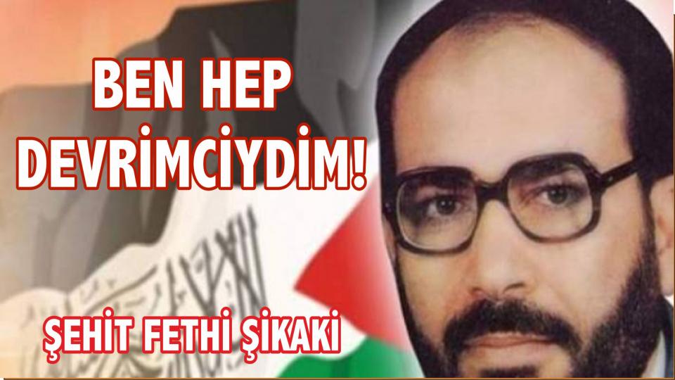 Direnişin tohumunu serpen şehid: Dr. Fethi Şikaki / Şehadetinin 26`ncı Yıl Dönümünde Fethi Şikaki: BEN HEP DEVRİMCİYDİM!...