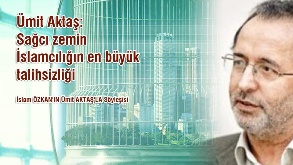 Din, Politika ve Felsefe / Ümit Aktaş / Ümit Aktaş: Sağcı zemin İslamcılığın en büyük talihsizliği