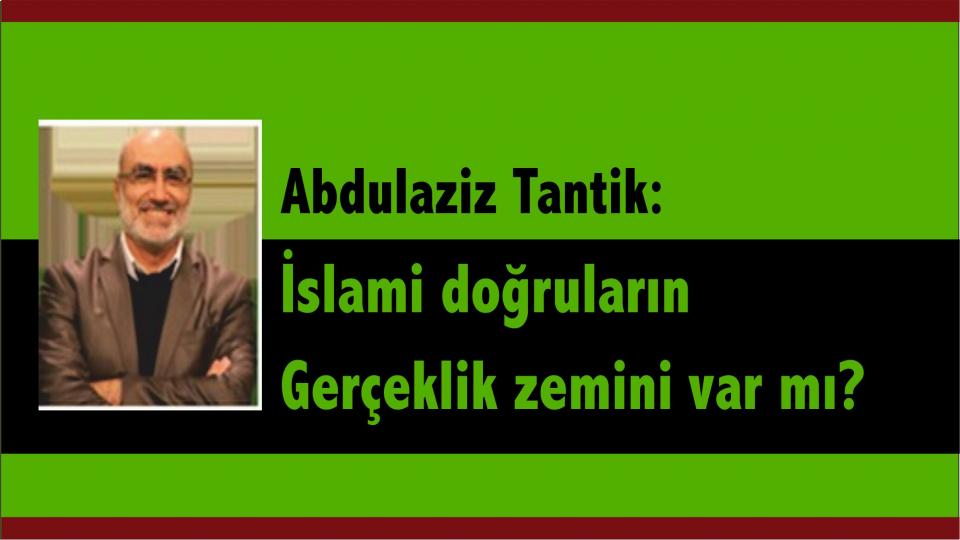 ABDULAZİZ TANTİK / Türkiye’de Muhafazakârlık Değişim ve Sekülerleşme / Abdulaziz Tantik: İslami Doğruların Gerçeklik Zemini Var Mı?