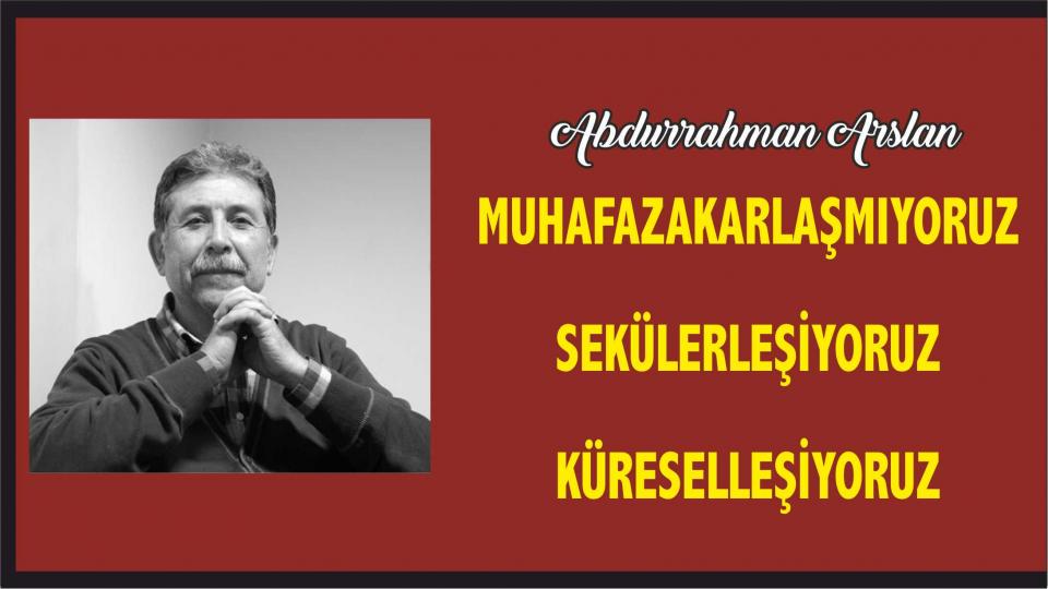 Abdurrahman Arslan:  Muhafazakarlaşmıyor, Sekülerleşiyoruz!