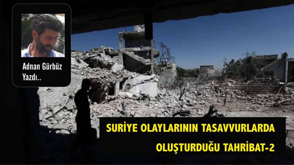SURİYE  OLAYLARININ TASAVVURLARDA OLUŞTURDUĞU TAHRİBAT- (2)- Adnan GÜRBÜZ