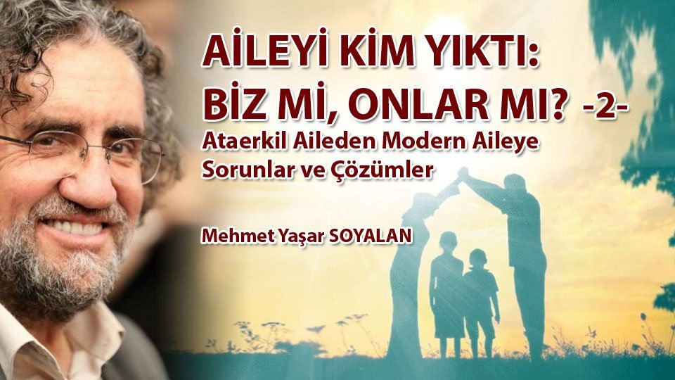 GELECEĞİN DÜNYASINDA İNSAN KALABİLMEK NE KADAR MÜMKÜN?(1)-Mehmet Yaşar SOYALAN / AİLEYİ KİM YIKTI: BİZ Mİ, ONLAR MI? (2) - Ataerkil Aileden Modern Aileye Sorunlar ve Çözümler / Mehmet Yaşar Soyalan