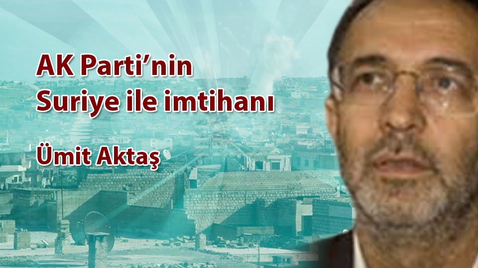 Umut ve Ütopya-Ümit Aktaş / AK Parti’nin Suriye ile imtihanı / Ümit AKTAŞ