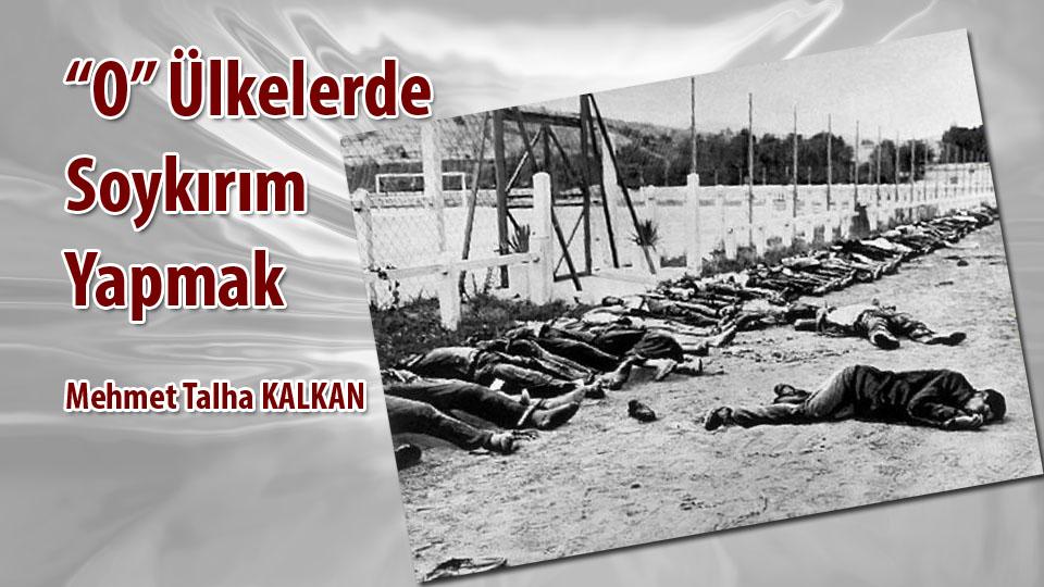 “O” Ülkelerde Soykırım Yapmak / Mehmet Talha Kalkan