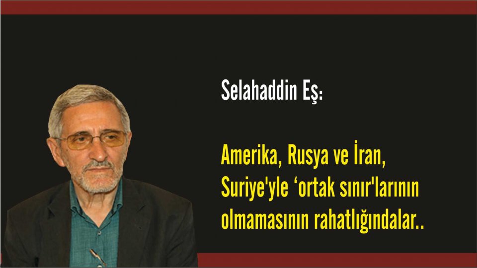 SELAHADDİN EŞ ÇAKIRGİL / -İnşaallah- ‘şehîd’ oluşunun 44 yıl sonrasında, Sedat Yenigün’ü anarken..  / Selahaddin Eş Çakırgil: Amerika, Rusya ve İran, Suriye'yle ‘ortak sınır'larının olmamasının rahatlığındalar..