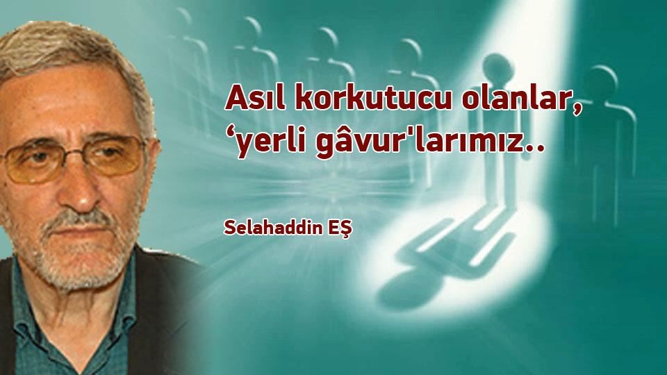SELAHADDİN EŞ ÇAKIRGİL / ''Büyük bir köy'' olan dünyada, ''megalomaniac'' bir ''köy ağası'' ve... / Asıl korkutucu olanlar, ‘yerli gâvur'larımız.. / Selahaddin EŞ