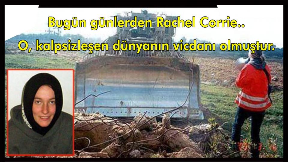 Bugün günlerden Rachel Corrie..  O,  kalpsizleşen dünyanın vicdanı olmuştur..
