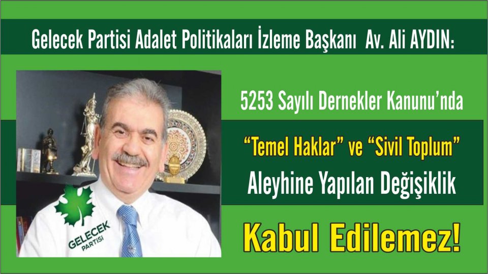 Gelecek Parti'li  Av. Ali AYDIN:  5253 Sayılı Dernekler Kanunu’nda “Temel Haklar” ve “Sivil Toplum” Aleyhine Yapılan Değişiklik Kabul Edilemez!