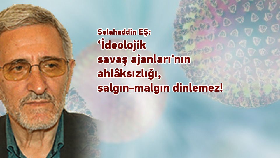 SELAHADDİN EŞ ÇAKIRGİL / ''Büyük bir köy'' olan dünyada, ''megalomaniac'' bir ''köy ağası'' ve... / ‘İdeolojik savaş ajanları'nın ahlâksızlığı, salgın-malgın dinlemez! / Selahaddin EŞ