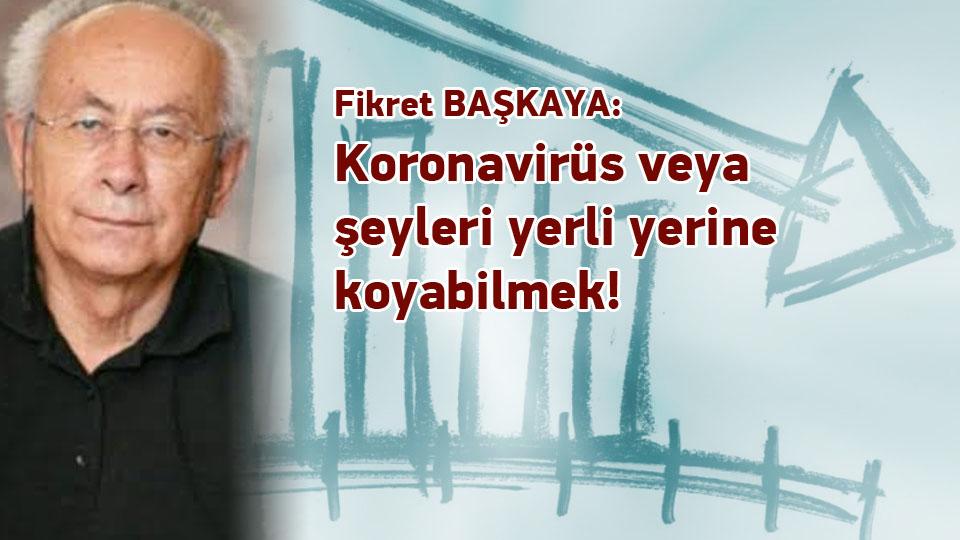 Koronavirüs veya şeyleri yerli yerine koyabilmek! / Fikret Başkaya