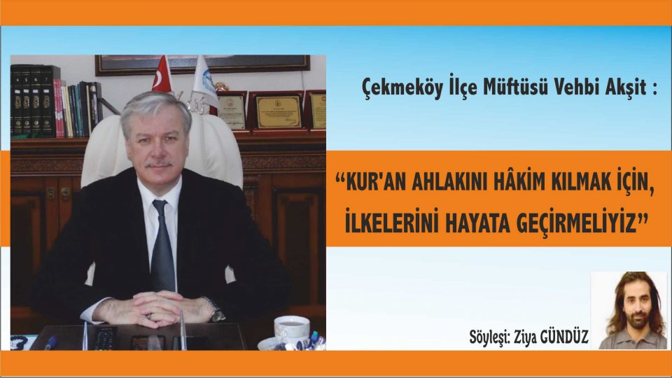 Çekmeköy Müftüsü Vehbi Akşit : Kur'an'ın Ahlakını Hakim kılmak için , İlkelerini Hayata geçirmeliyiz