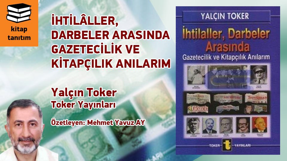 İHTİLÂLLER, DARBELER ARASINDA GAZETECİLİK VE KİTAPÇILIK ANILARIM / Yalçın Toker