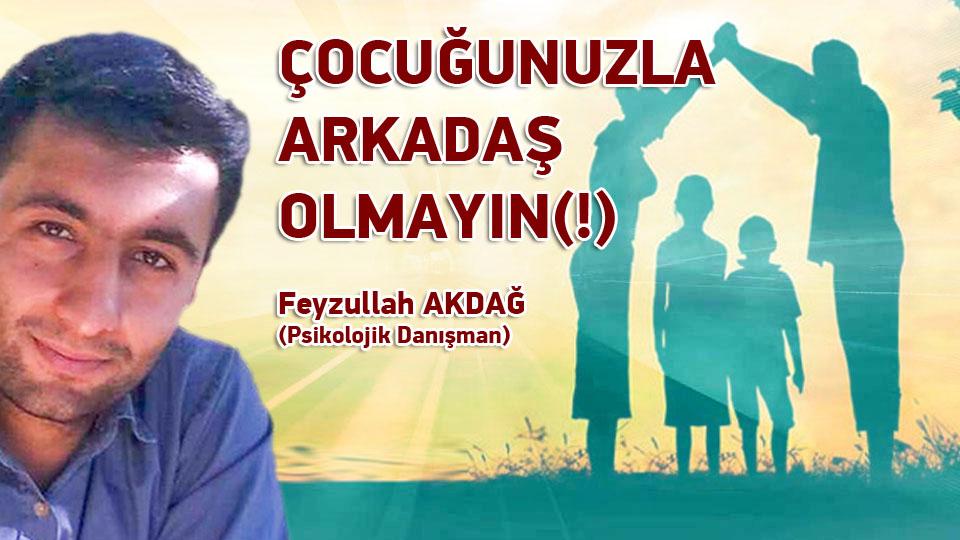 ÇOCUĞUNUZLA ARKADAŞ OLMAYIN(!) / Feyzullah AKDAĞ