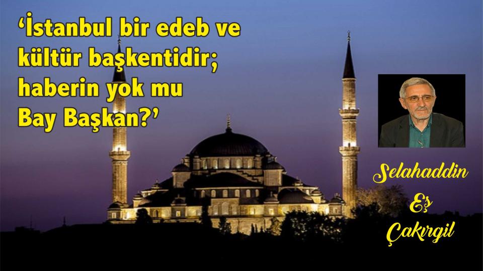 ‘İstanbul bir edeb ve kültür başkentidir; haberin yok mu Bay Başkan?’