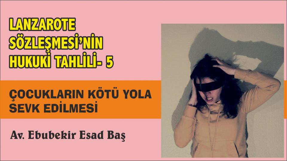 LANZAROTE SÖZLEŞMESİ’NİN HUKUKİ TAHLİLİ- (5)Çocukların kötü yola sevk edilmesi - - Av. Ebubekir Esad BAŞ