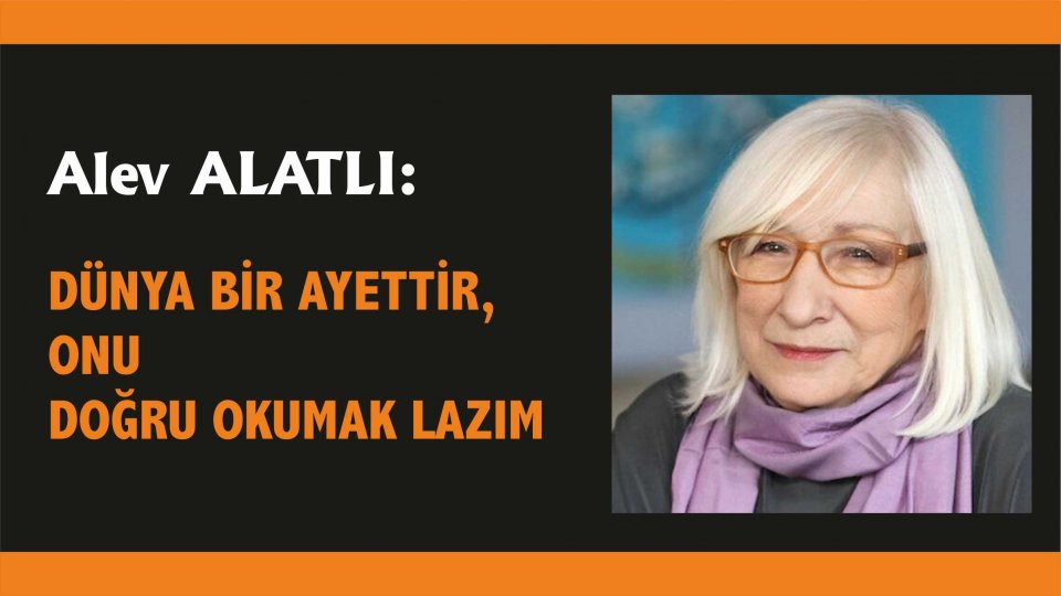 Alev Alatlı:Başımızı sudan çıkarıp etrafa bakmayı bir türlü öğrenemedik.