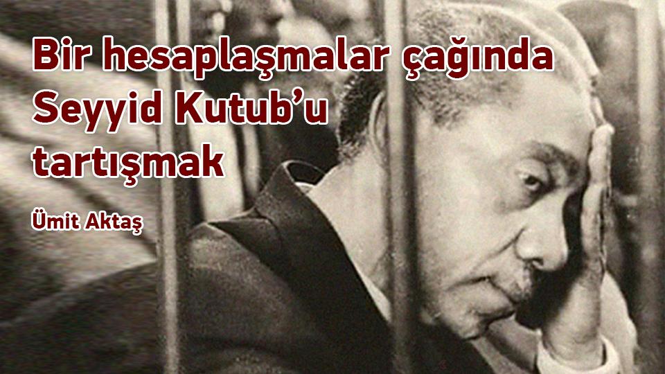 Umut ve Ütopya-Ümit Aktaş / Bir hesaplaşmalar çağında Seyyid Kutub’u tartışmak / Ümit Aktaş