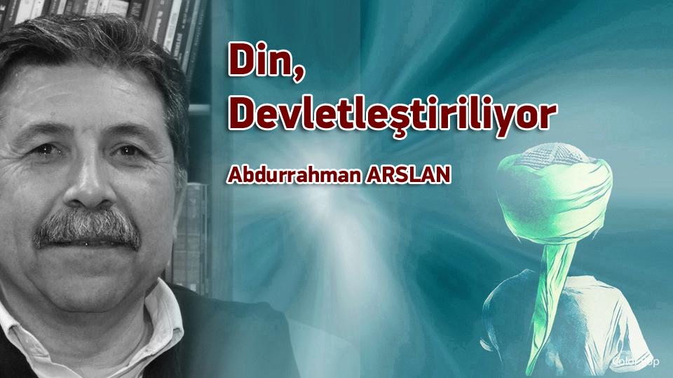 Din, Devletleştiriliyor / Abdurrahman ARSLAN