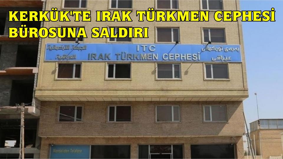 KERKÜK'TE IRAK TÜRKMEN CEPHESİ PARTİ BÜROSUNA SALDIRI