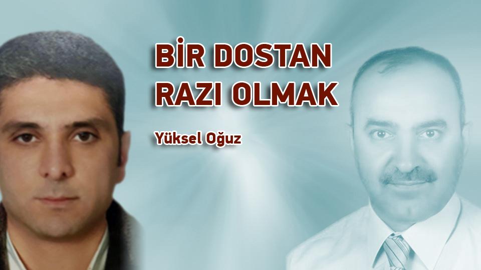 BİR DOST'TAN RAZI OLMAK / Yüksel Oğuz