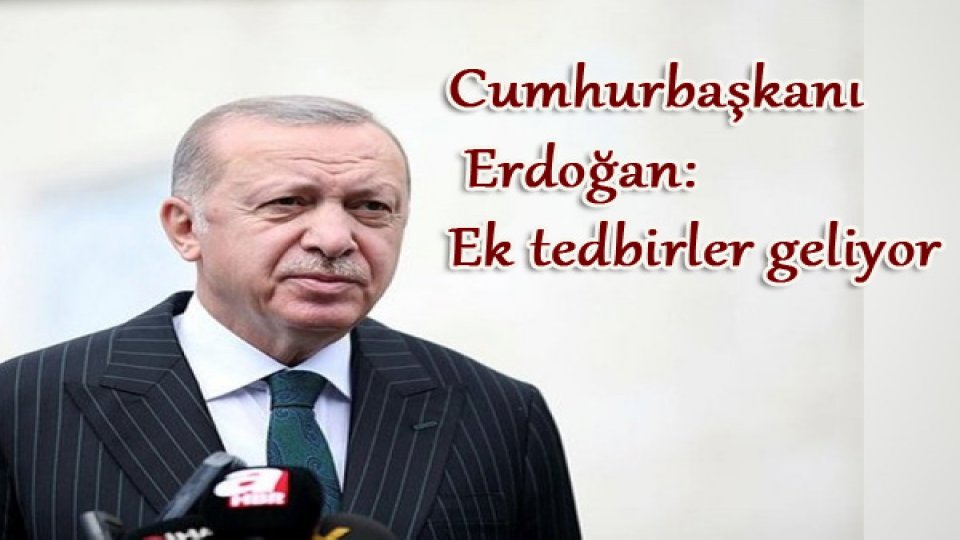 Cumhurbaşkanı Erdoğan: Ek tedbirler geliyor
