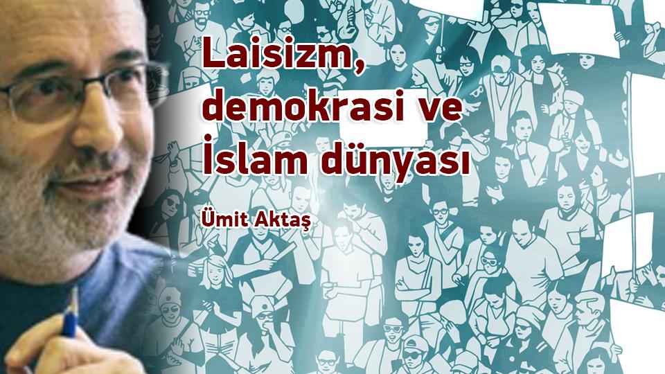 Siyasal krizden çıkışa ve arınmaya dair / Ümit Aktaş / Laisizm, Demokrasi Ve İslam Dünyası / Ümit Aktaş