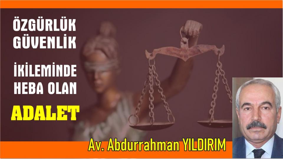 ÖZGÜRLÜK GÜVENLİK İKİLEMİNDE HEBA OLAN ADALET/Av. Abdurrahman YILDIRIM