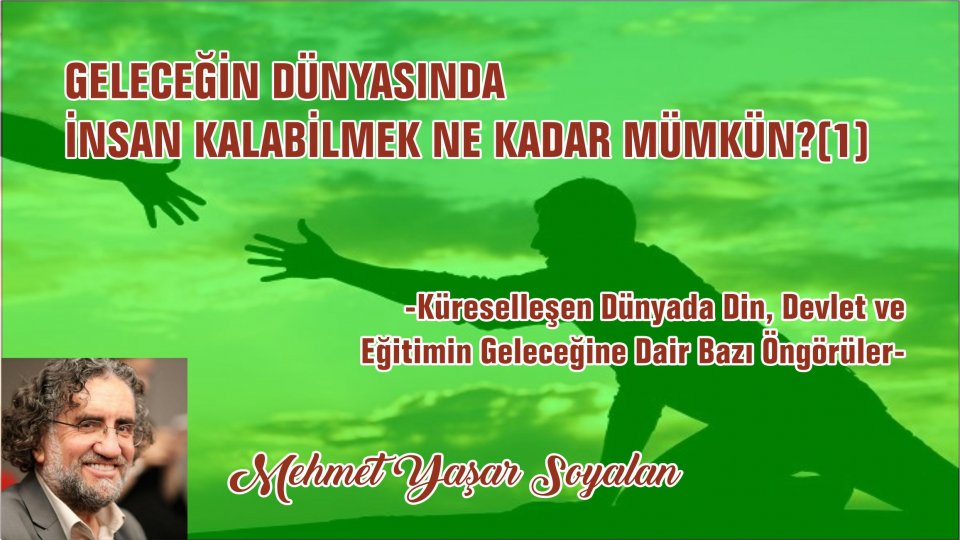 GELECEĞİN DÜNYASINDA İNSAN KALABİLMEK NE KADAR MÜMKÜN?(2)-DİN, İKTİDAR VE EĞİTİMİN GELECEĞİNE DAİR BAZI ÖNGÖRÜLER-Mehmet Yaşar SOYALAN / GELECEĞİN DÜNYASINDA İNSAN KALABİLMEK NE KADAR MÜMKÜN?(1)-Mehmet Yaşar SOYALAN