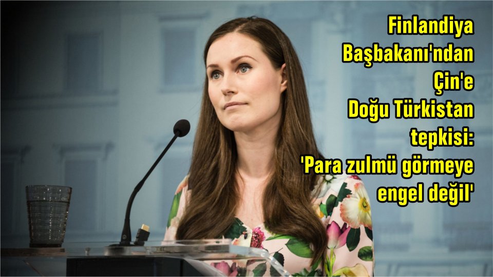 Çin'e Doğu Türkistan kıskacı! Dünyadan art arda yaptırım kararı / Finlandiya Başbakanı'ndan Çin'e Doğu Türkistan tepkisi: 'Para zulmü görmeye engel değil'