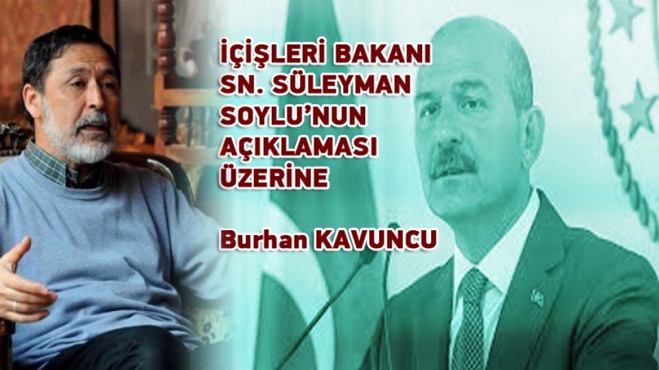 'TAM BAĞIMSIZ' TÜRKİYEYE DOĞRU|BURHAN KAVUNCU / İÇİŞLERİ BAKANI SN. SÜLEYMAN SOYLU’NUN AÇIKLAMASI ÜZERİNE / Burhan KAVUNCU