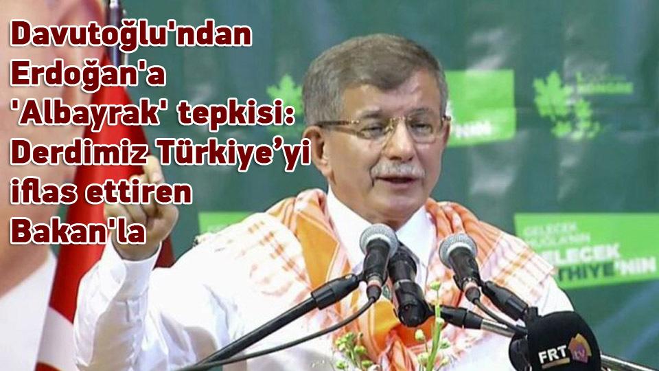 Davutoğlu'ndan Erdoğan'a 'Albayrak' tepkisi: Derdimiz Türkiye’yi iflas ettiren Bakan'la