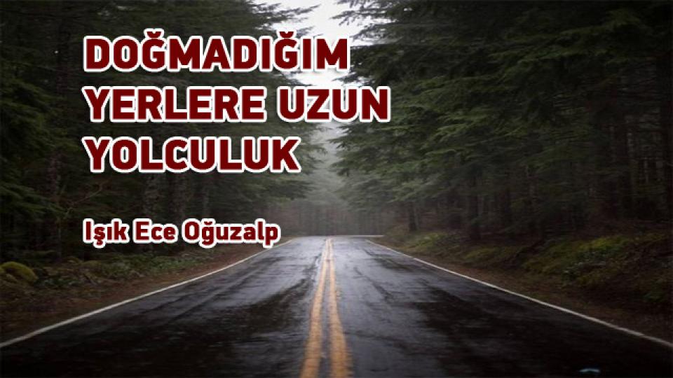 DOĞMADIĞIM YERLERE UZUN YOLCULUK / Işık Ece Oğuzalp