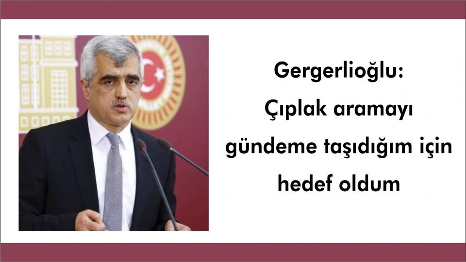 Gergerlioğlu, Kanser vakalarının araştırılmasını istedi / Gergerlioğlu:Çıplak aramayı gündeme taşıdığım için hedef oldum