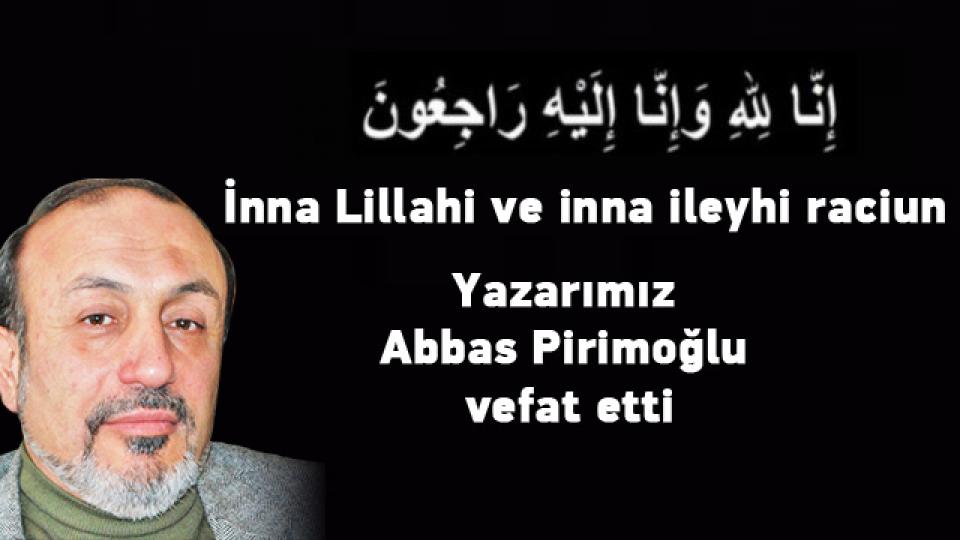 Yazarımız Abbas Pirimoğlu vefat etti.