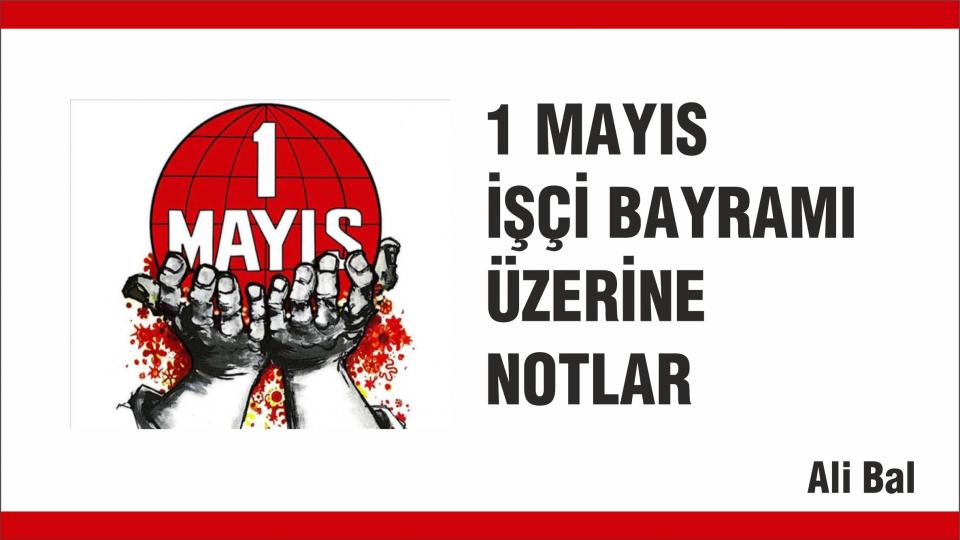 1 MAYIS İŞÇİ BAYRAMI ÜZERİNE  NOTLAR-ALİ BAL