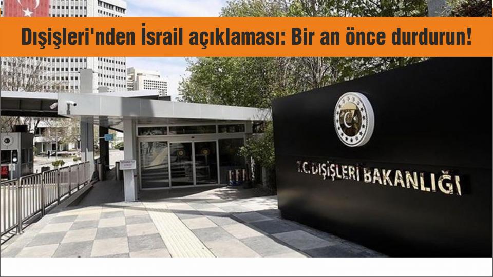 Dışişleri'nden İsrail açıklaması: Bir an önce durdurun!