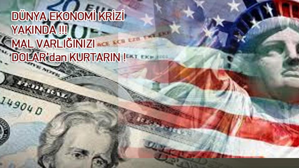 DÜNYA EKONOMİ KRİZİ YAKINDA !!!  MAL VARLIĞINIZI DOLAR’dan KURTARIN !